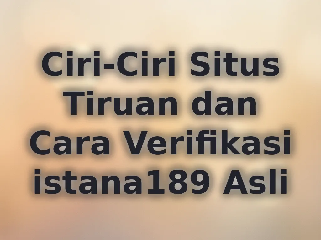 Ciri-Ciri Situs Tiruan dan Cara Verifikasi istana189 Asli