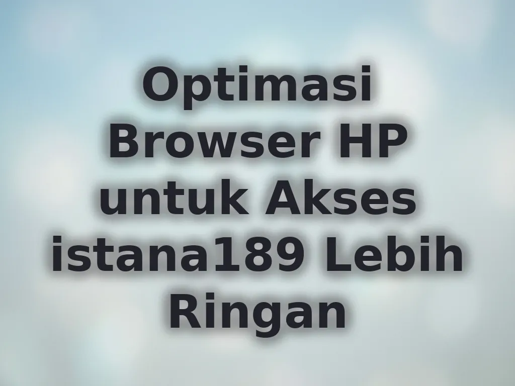 Optimasi Browser HP untuk Akses istana189 Lebih Ringan