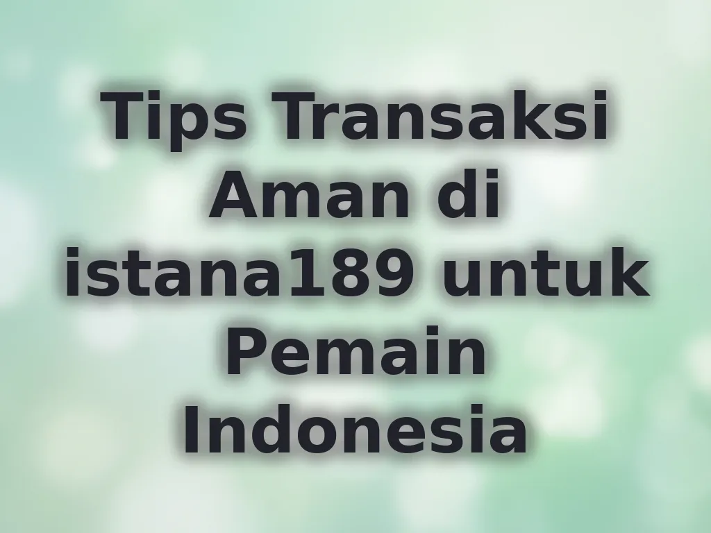Tips Transaksi Aman di istana189 untuk Pemain Indonesia