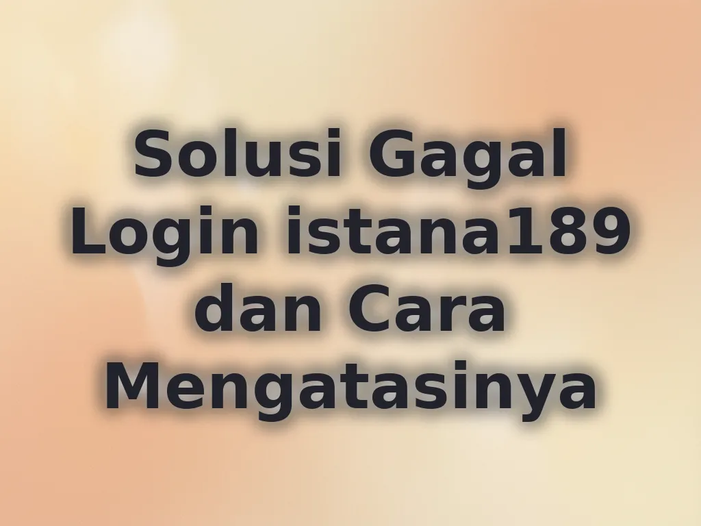 Solusi Gagal Login istana189 dan Cara Mengatasinya